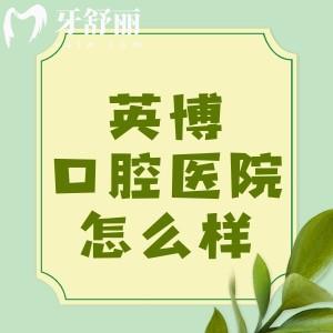 英博口腔醫(yī)院怎么樣？揭秘成都/杭州/嘉興資質(zhì)正規(guī)價(jià)格很透明