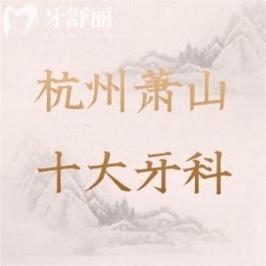 杭州蕭山十大口腔醫(yī)院有哪些？種植牙/牙齒矯正便宜又好的就選這十家