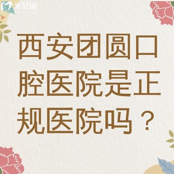 西安新城團(tuán)圓口腔醫(yī)院是正規(guī)醫(yī)院嗎？資質(zhì)正規(guī)醫(yī)生實力強(qiáng)值得推薦