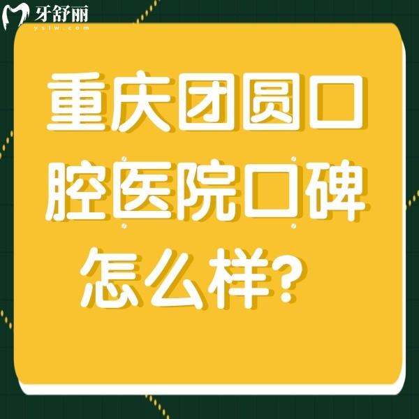 重慶團(tuán)圓口腔醫(yī)院口碑怎么樣？顧客評(píng)價(jià)去過(guò)的都說(shuō)好