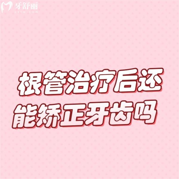 根管治療后還能矯正牙齒嗎?治療后無(wú)松動(dòng)疼痛都可以做矯正