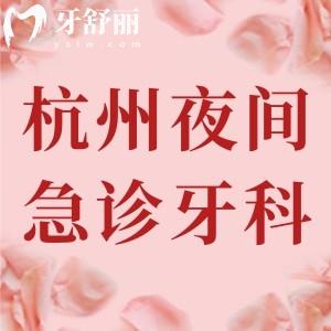 杭州晚上關(guān)門比較晚的牙科醫(yī)院有哪些？杭州24小時(shí)牙科急診一鍵把控