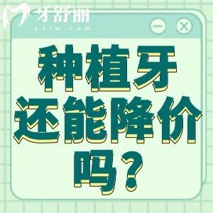 2024種植牙還能降價(jià)嗎?能!種植牙服務(wù)水平不斷提高整體價(jià)格也不貴!