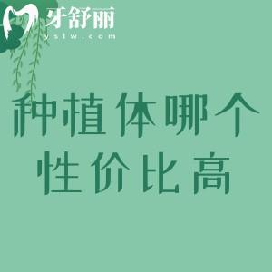 種植體哪個(gè)品牌性?xún)r(jià)比高一點(diǎn)？靠譜便宜又好的植體品牌看這里
