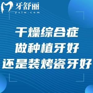 干燥綜合癥做種植牙好還是裝烤瓷牙好?