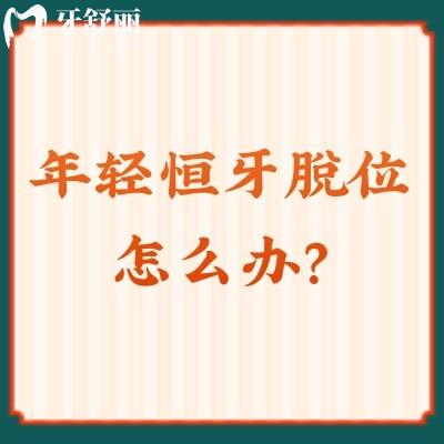 年輕恒牙脫位怎么辦？一文了解原因+并發(fā)癥+治療方法