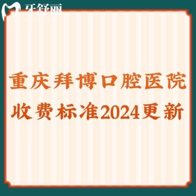 重慶拜博口腔醫(yī)院收費標準2024更新,洗牙|牙齒矯正|種植牙實惠