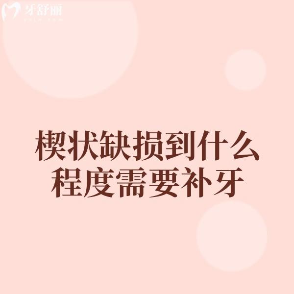 楔狀缺損到什么程度需要補牙？補牙后一般能維持幾年？