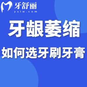 牙齦萎縮怎么選牙刷牙膏呢?日常護(hù)理注意事項(xiàng)有哪些呢?