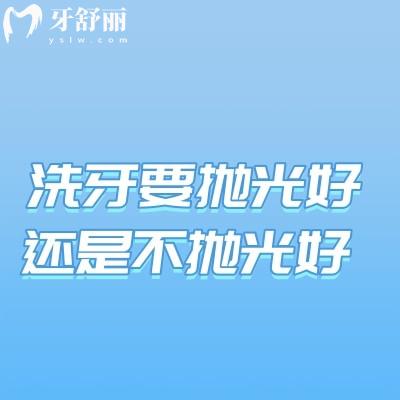 洗牙要拋光好還是不拋光好?分析牙齒拋光的好處和壞處吧