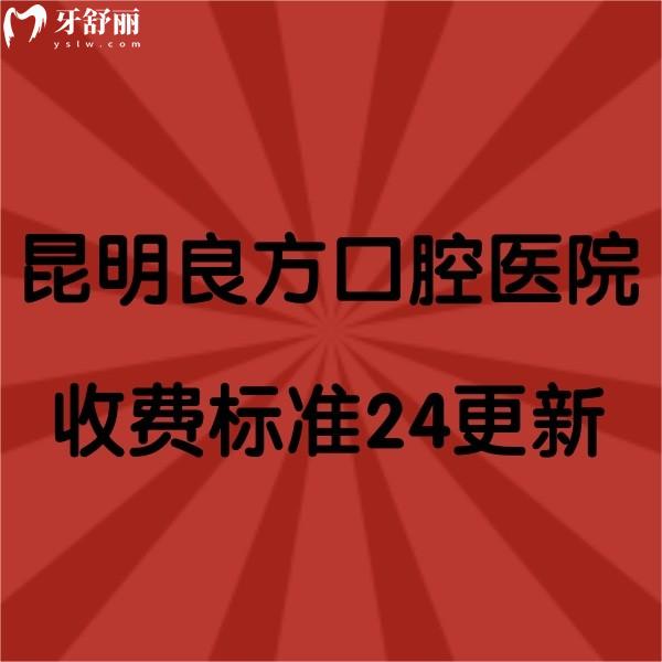 昆明良方口腔醫(yī)院收費標準2024更新，牙齒矯正|種植牙實惠，口碑也不錯
