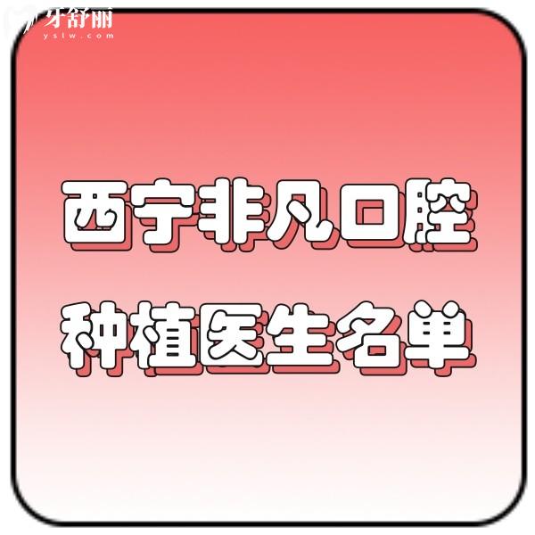 西寧非凡口腔種植醫(yī)生名單公示:黎川華/張雷醫(yī)生含價格表