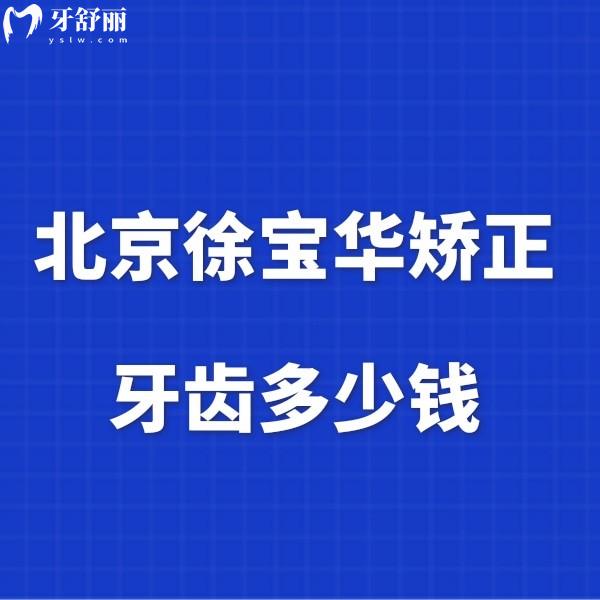 北京徐寶華矯正牙齒多少錢?兒童正畸12999+隱形矯正59999+無(wú)費(fèi)