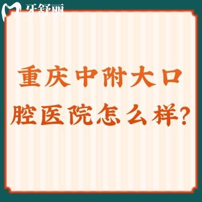 重慶中附大口腔醫(yī)院怎么樣？資質(zhì)正規(guī)/價格便宜/口碑不錯