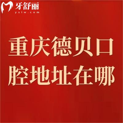 重慶德貝口腔地址在哪？分享四家分店地址+價目表+方式+口碑