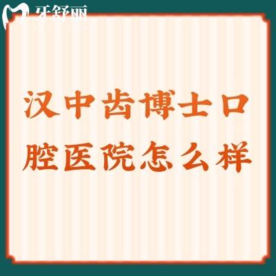 漢中齒博士口腔醫(yī)院怎么樣？一文了解醫(yī)院簡介/價格表/口碑