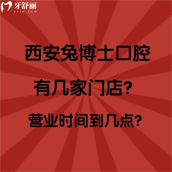 西安兔博士口腔有幾家門店？營業(yè)時間到幾點？