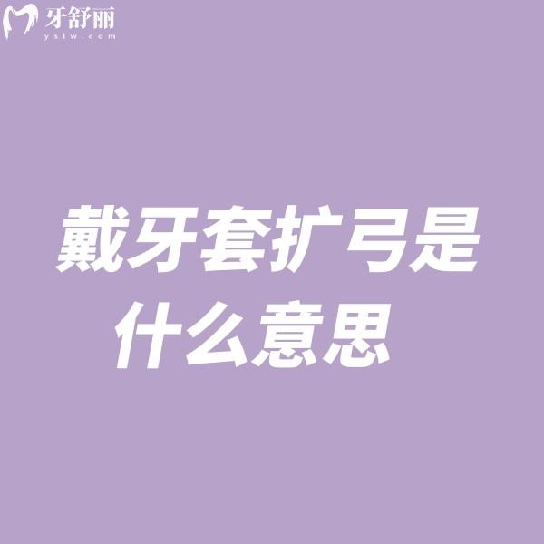 戴牙套擴弓是什么意思?成人擴弓器一般戴多久有效?全文分析利弊