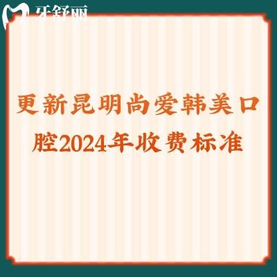 更新昆明尚愛韓美口腔2024年收費(fèi)標(biāo)準(zhǔn)拔牙/補(bǔ)牙/矯正等都有優(yōu)惠