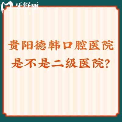 貴陽德韓口腔醫(yī)院是不是二級醫(yī)院？是的！資質(zhì)正規(guī)醫(yī)生好