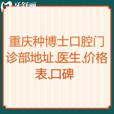 重慶種博士口腔門(mén)診部地址、醫(yī)生、價(jià)格表、口碑點(diǎn)擊查看