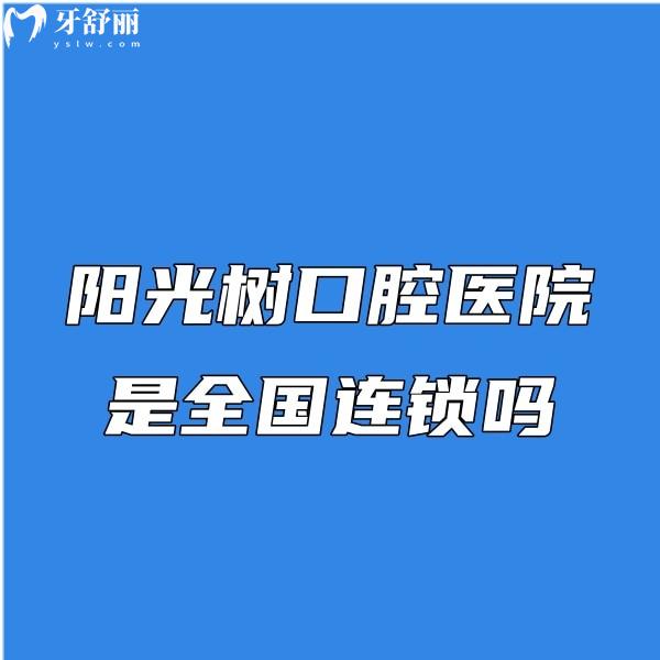 陽光樹口腔醫(yī)院是國內(nèi)連鎖嗎?是國內(nèi)連鎖牙科,各分店地址及一覽