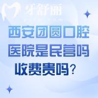 西安團圓口腔醫(yī)院是民營嗎？收費貴嗎？
