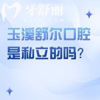 玉溪舒爾口腔是私立的嗎？答是民營(yíng)，醫(yī)生技術(shù)好價(jià)格優(yōu)惠多