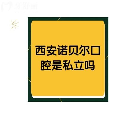 西安諾貝爾口腔是私立嗎？雖是私立但價格不貴十分可靠