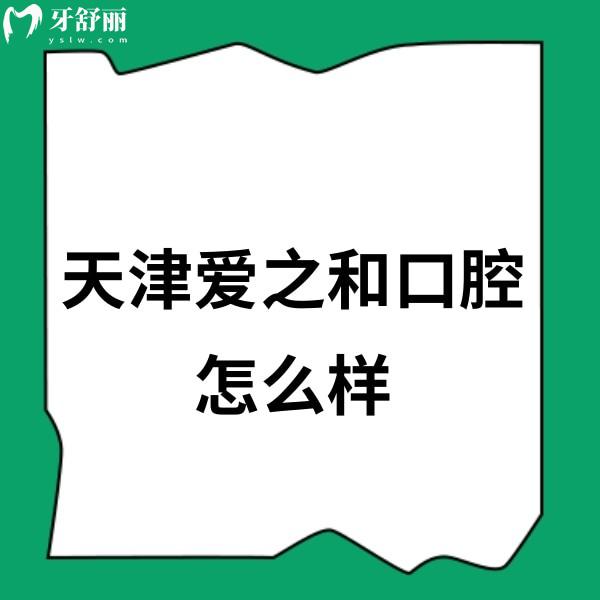 天津愛之和口腔正規(guī)嗎?正規(guī)連鎖2家分院看牙技術靠譜附地址