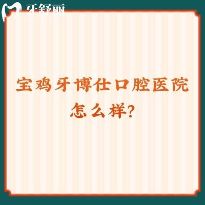 寶雞牙博仕口腔醫(yī)院怎么樣？不僅資質(zhì)正規(guī)而且價格優(yōu)惠口碑好