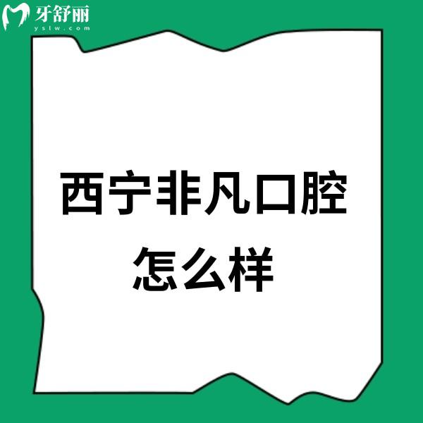 西寧非凡口腔怎么樣？順便看看醫(yī)院地址/乘車路線/口碑評價