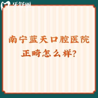 南寧藍天口腔醫(yī)院正畸怎么樣？醫(yī)生資質好價格低是矯正不二選擇