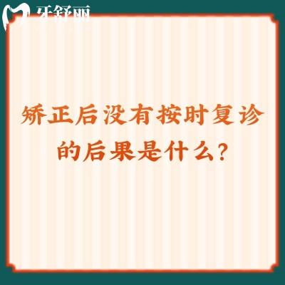 矯正后沒有按時(shí)復(fù)診的后果是什么？費(fèi)用/矯正結(jié)果/時(shí)長(zhǎng)等都會(huì)有影響