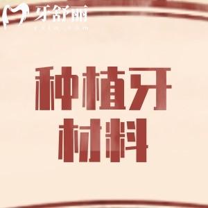 目前種植牙質(zhì)量好的材料是什么？種植牙材料分析及種植指南請(qǐng)簽收