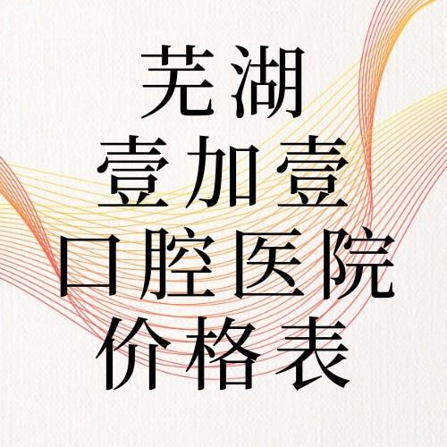 蕪湖壹加壹口腔醫(yī)院價(jià)格表更新種牙1680+矯牙7000+烤瓷冠580+愛爾創(chuàng)1280+