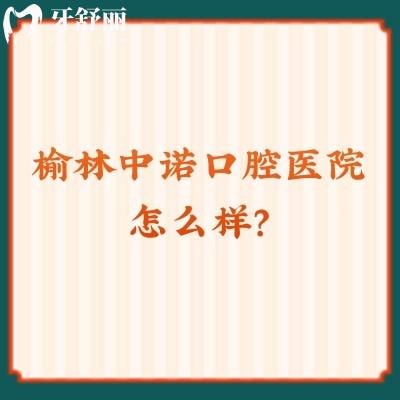 榆林中諾口腔醫(yī)院怎么樣？在當(dāng)?shù)厥强诒?、排名都不錯(cuò)