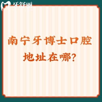 南寧牙博士口腔地址在哪？江南區(qū)/江南區(qū)/良慶區(qū)等多家門店十分靠譜