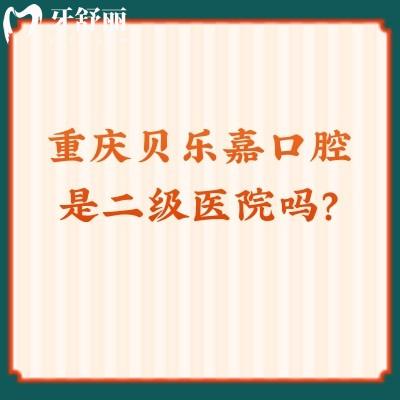 重慶貝樂嘉口腔是二級醫(yī)院嗎？是的，不僅正規(guī)而且服務(wù)好價格低呢