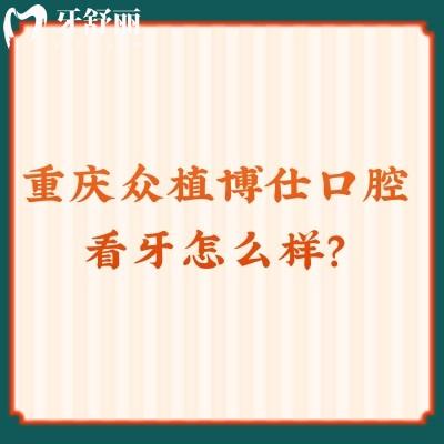 重慶眾植博仕口腔看牙怎么樣？從資質(zhì)、價(jià)格、口碑來看十分不錯(cuò)！