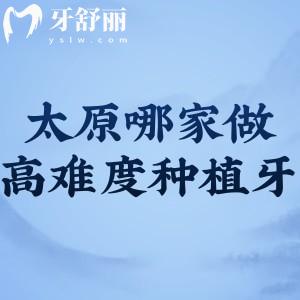 太原能做高難度種植牙的醫(yī)院推薦:鼎植/眾植/澳萊等醫(yī)生實力強
