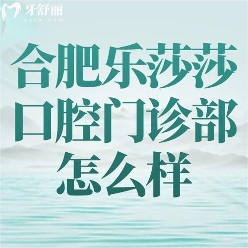 合肥樂(lè)莎莎口腔門(mén)診部怎么樣？正規(guī)靠譜技術(shù)好價(jià)格不貴