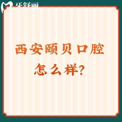 西安頤貝口腔怎么樣？一文了解簡(jiǎn)介+優(yōu)勢(shì)+地址