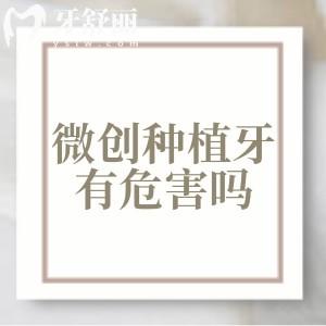 微創(chuàng)種植牙有危害嗎？并發(fā)癥/潛在危險全面解析可以來瞧瞧
