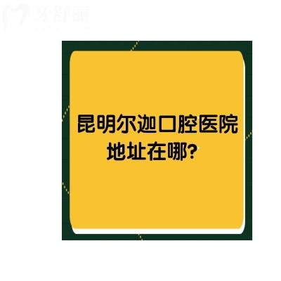 昆明爾迦口腔醫(yī)院地址在哪？一城兩院還有收費(fèi)標(biāo)準(zhǔn)供你參考