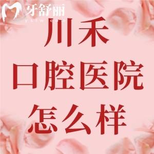成都川禾口腔醫(yī)院怎么樣？醫(yī)生技術(shù)優(yōu)勢明顯收費價格很公道