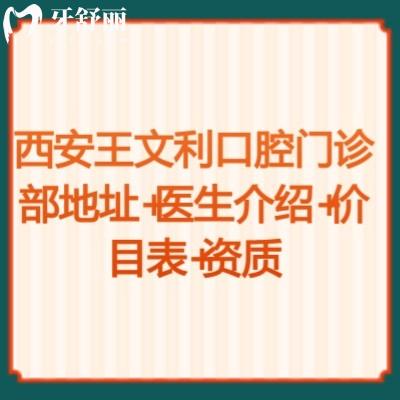 西安王文利口腔門診部地址+醫(yī)生介紹+價(jià)目表+資質(zhì)快碼??！