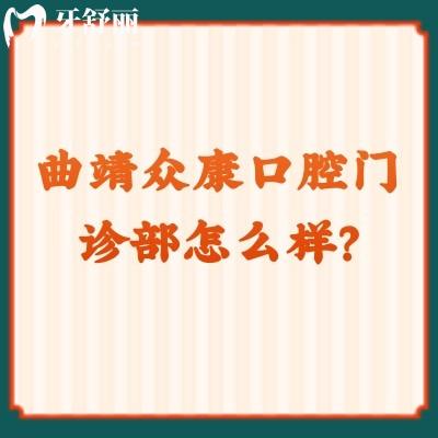 曲靖眾康口腔門(mén)診部怎么樣？正規(guī)牙科價(jià)格優(yōu)惠技術(shù)好特受歡迎