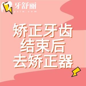 矯正牙齒結(jié)束后怎么去掉矯正器？正畸后注意事項與潛在后遺癥全解析
