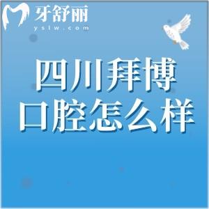 四川拜博口腔醫(yī)院怎么樣？四家分院實(shí)力|醫(yī)生|價(jià)格表|地址大介紹